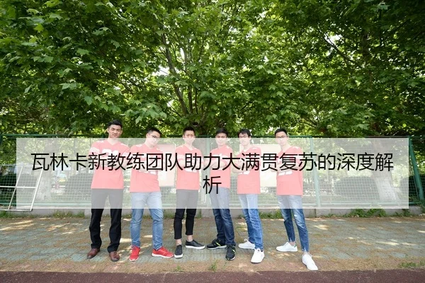 瓦林卡新教练团队助力大满贯复苏的深度解析